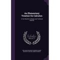 An Elementary Treatise On Calculus: A Text Book for Colleges and Technical Schools
