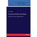 The works of the Rev. John Wesley: late fellow of Lincoln-College, Oxford