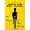 Oamenii Mari Si Copilul Din Ei: Cum Sa Te Intelegi Si Sa Scapi de Suferinta