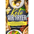 Keto Air Fryer: How To Make Delightful Yet Low Carb, Low Fat, and Low Cholesterol Meat and Vegetable Dishes For The Whole Family
