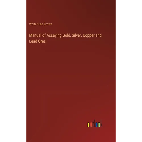 Manual of Assaying Gold, Silver, Copper and Lead Ores