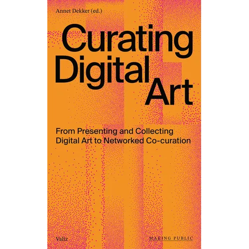 Curating Digital Art: From Presenting and Collecting Digital Art to Networked Co-Curation