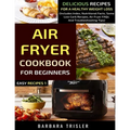 Air Fryer Cookbook For Beginners: Delicious Recipes For A Healthy Weight Loss (Includes Index, Nutritional Facts, Some Low Carb Recipes, Air Fryer FAQ