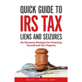 Quick Guide To IRS Tax Liens And Seizures: No-Nonsense Strategies For Protecting Yourself And Your Property