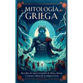 Mitología Griega: Descubre las épicas Aventuras de Dioses, Héroes y Criaturas Míticas de la Antigua Grecia
