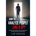 How To Analyze People...Like a Spy: Secret Agent Secrets of Body Language, Distraction and Lie Detection