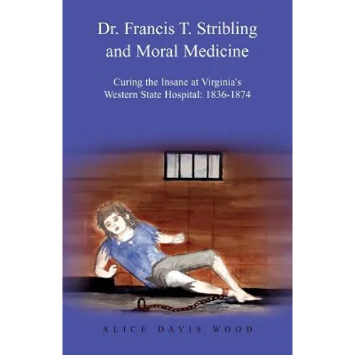 Dr. Francis T. Stribling and Moral Medicine: Curing the Insane at Virginia's Western State Hospital: 1836-1874