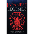 Japanese Legends: Samurai, Spirits, Myths & the Sacred Stories of Japan