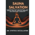 Sauna Salvation: Harnessing Heat for Physical and Mental Health, Spiritual Rebirth, and Enhanced Longevity