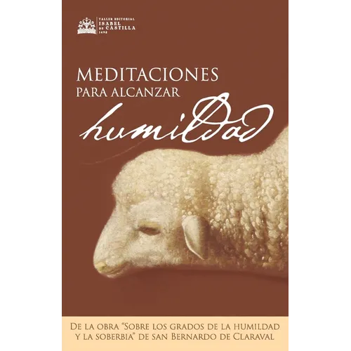 Meditaciones para alcanzar la humildad: De la obra "Sobre los grados dela humildad y la soberbia" de San Bernardo de Claraval