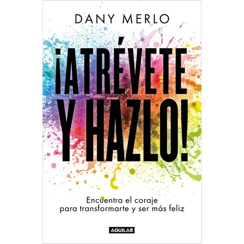¡Atrévete Y Hazlo! Encuentra El Coraje Para Transformarte Y Ser Más Feliz / Dare to Just Do It!