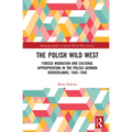 The Polish Wild West: Forced Migration and Cultural Appropriation in the Polish-German Borderlands, 1945-1948