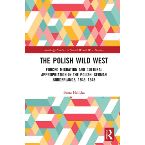 The Polish Wild West: Forced Migration and Cultural Appropriation in the Polish-German Borderlands, 1945-1948