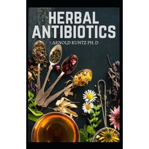 Herbal Antibiotics: What You Need to Know on Boosting Your Health with Healing Food, Herbs and Essential Oils