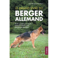 Le grand livre du Berger Allemand: Guide complet pour choisir, éduquer et élever votre chiot Berger Allemand