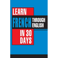 Learn French In 30 Days Through English (Apprendre le français à partir de l'anglais dans 30 jours)