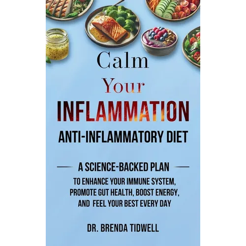 Calm Your Inflammation Anti-Inflammatory Diet: A Science-Backed Plan to Enhance Your Immune System, Promote Gut Health, Boost Energy, and Feel Your Be