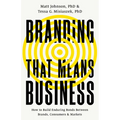 Branding That Means Business: How to Build Enduring Bonds Between Brands, Consumers and Markets