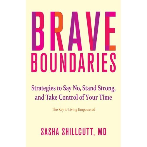 Brave Boundaries: Strategies to Say No, Stand Strong, and Take Control of Your Time: The Key to Living Empowered