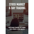 Stock Market & Day Trading: Learn Futures Strategies, Day Trading, Forex, Options & Stocks Analysis: Stock Market Guide Book