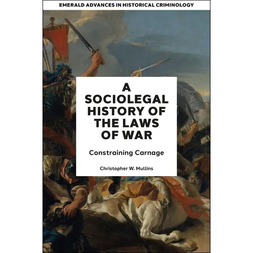 A Socio-Legal History of the Laws of War: Constraining Carnage