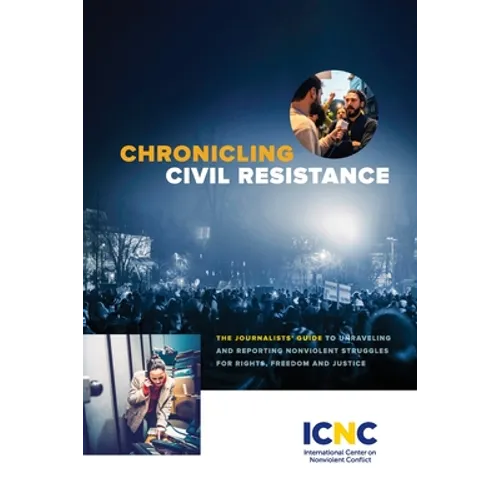 Chronicling Civil Resistance: The Journalists' Guide to Unraveling and Reporting Nonviolent Struggles for Rights, Freedom and Justice