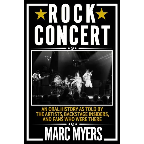 Rock Concert: An Oral History as Told by the Artists, Backstage Insiders, and Fans Who Were There