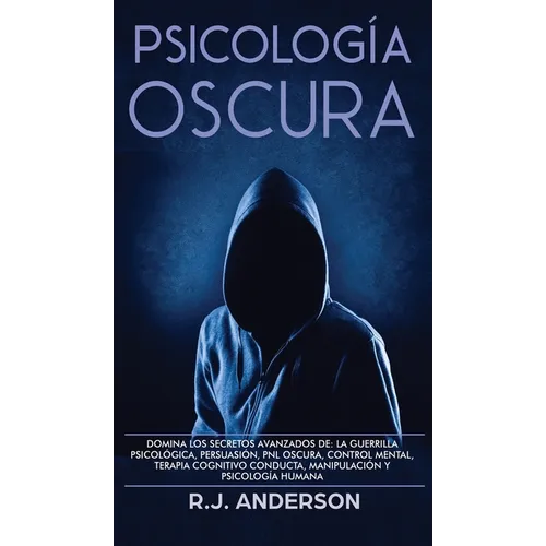Psicología Oscura: Domina los secretos avanzados de: la guerrilla psicológica, persuasión, PNL oscura, control mental, terapia cognitivo conducta, man