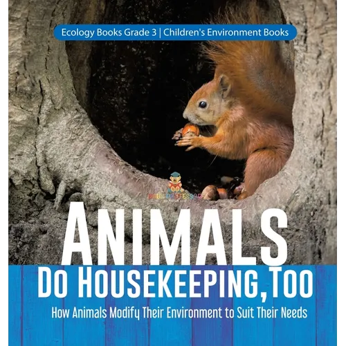 Animals Do Housekeeping, Too How Animals Modify Their Environment to Suit Their Needs Ecology Books Grade 3 Children's Environment Books