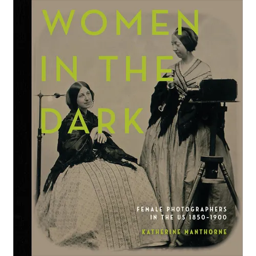 Women in the Dark: Female Photographers in the Us, 1850-1900