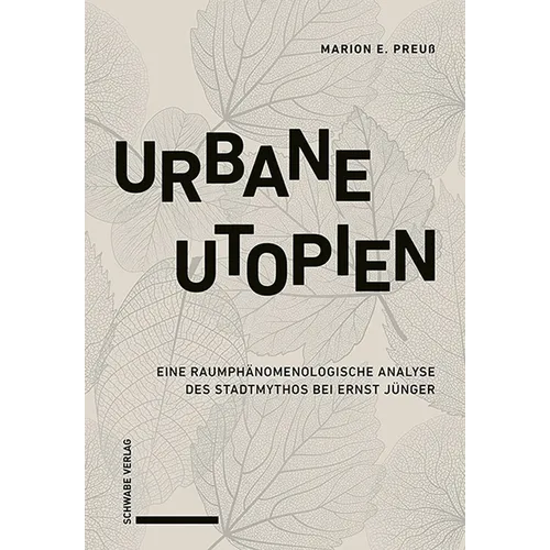 Urbane Utopien: Eine Raumphanomenologische Analyse Des Stadtmythos Bei Ernst Junger