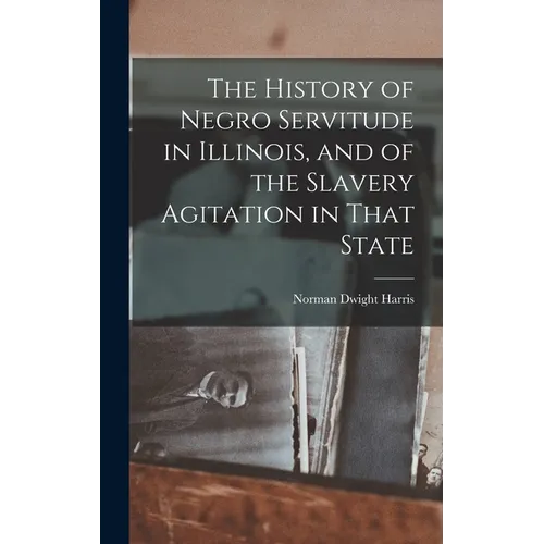 The History of Negro Servitude in Illinois, and of the Slavery Agitation in That State