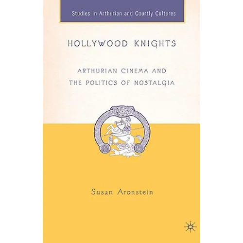 Hollywood Knights: Arthurian Cinema and the Politics of Nostalgia