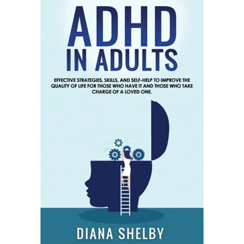 ADHD in Adults: Effective Strategies, Skills, And Self-Help to Improve the Quality of Life for Those Who Have It and Those Who Take Ch
