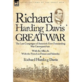 Richard Harding Davis' Great War: The Last Campaigns of America's First Outstanding War Correspondent-With the Allies & With the French in France and