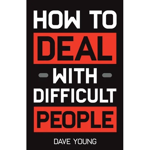 How to Deal With Difficult People: Learn to Get Along With People You Can't Stand, and Bring Out Their Best