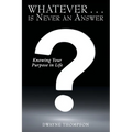 Whatever . . . is Never an Answer: Knowing Your Purpose in Life