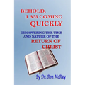 Behold, I Am Coming Quickly: Discovering The Time And Nature Of The Return Of Christ
