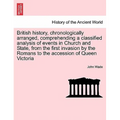British History, Chronologically Arranged, Comprehending a Classified Analysis of Events in Church and State, from the First Invasion by the Romans to