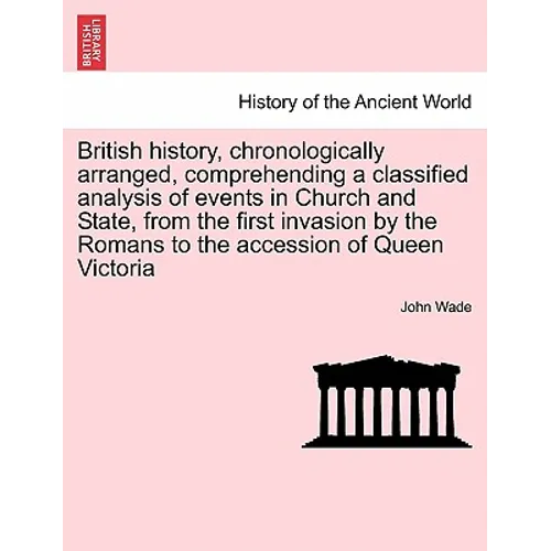 British History, Chronologically Arranged, Comprehending a Classified Analysis of Events in Church and State, from the First Invasion by the Romans to