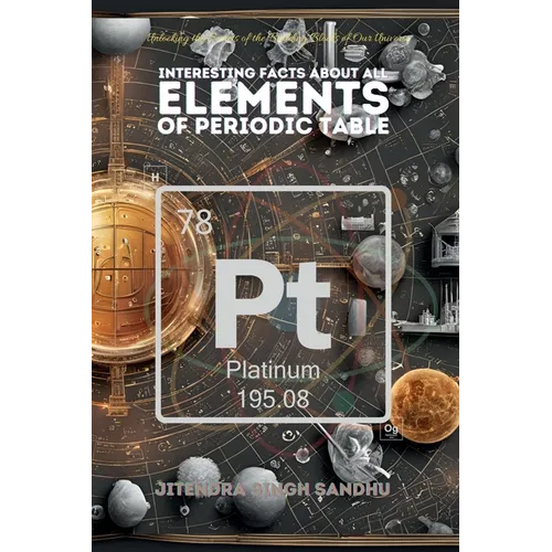 Interesting Facts About All Elements of Periodic Table: Fun Facts, Fascinating History, and Essential Properties of Every Element
