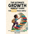 The Ultimate Growth Mindset Guide For Kids Made Simple: Unlock Potential, Build Resilience, And Cultivate Confidence For Lifelong Success in School An