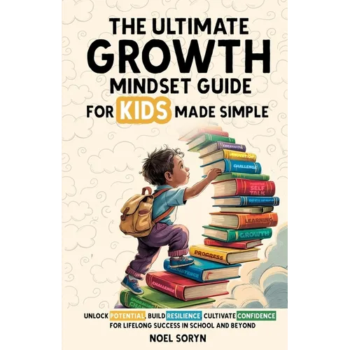 The Ultimate Growth Mindset Guide For Kids Made Simple: Unlock Potential, Build Resilience, And Cultivate Confidence For Lifelong Success in School An