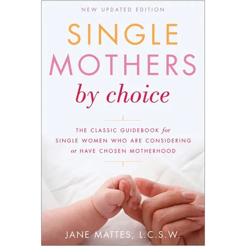Single Mothers by Choice: A Guidebook for Single Women Who Are Considering or Have Chosen Motherhood