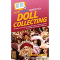 HowExpert Guide to Doll Collecting: 101+ Tips to Learn How to Find, Buy, Sell, and Collect Collectible Dolls for Doll Collectors