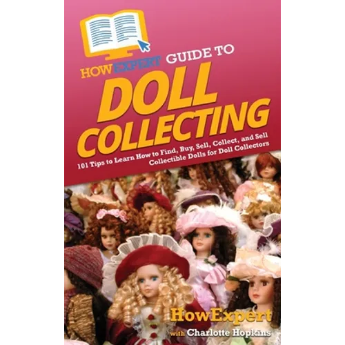 HowExpert Guide to Doll Collecting: 101+ Tips to Learn How to Find, Buy, Sell, and Collect Collectible Dolls for Doll Collectors