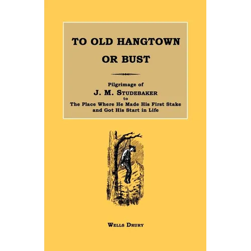 To Old Hangtown or Bust: Pilgrimage of J. M. Studebaker to the Place Where He Made His First Stake and Got His Start in Life.