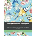 Color by Number Adult Coloring Book: Large Print Birds, Butterflies and Animals Coloring Book For Adults
