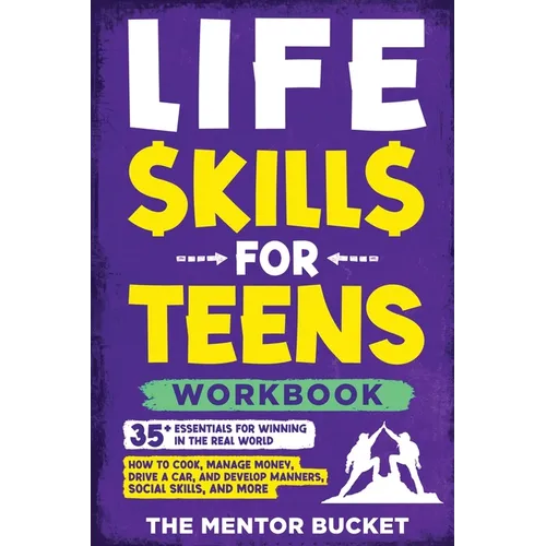 Life Skills for Teens Workbook - 35+ Essentials for Winning in the Real World How to Cook, Manage Money, Drive a Car, and Develop Manners, Social Skil