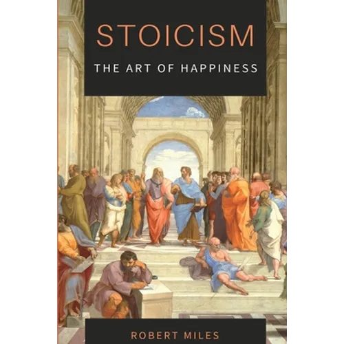 Stoicism-The Art of Happiness: How to Stop Fearing and Start living